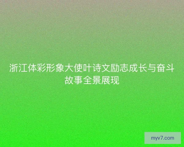 浙江体彩形象大使叶诗文励志成长与奋斗故事全景展现