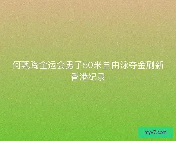 何甄陶全运会男子50米自由泳夺金刷新香港纪录