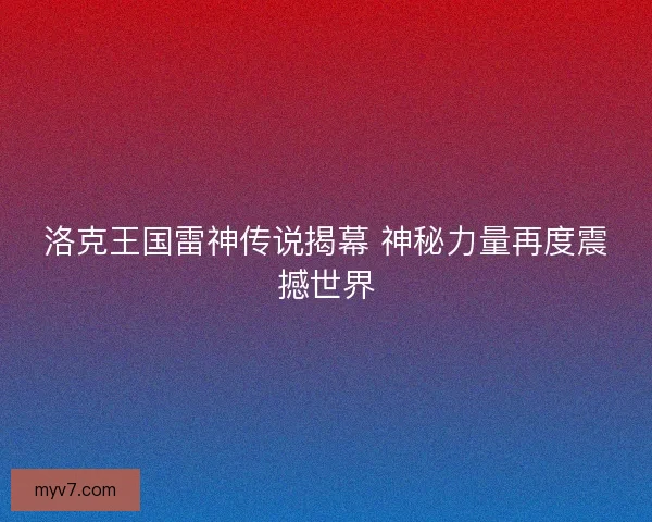 洛克王国雷神传说揭幕 神秘力量再度震撼世界