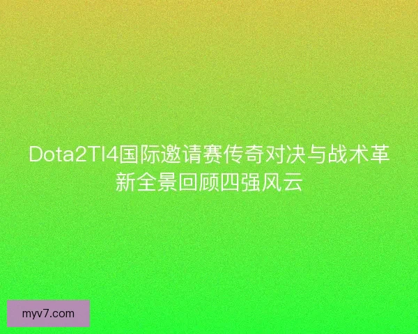 Dota2TI4国际邀请赛传奇对决与战术革新全景回顾四强风云