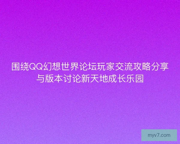 围绕QQ幻想世界论坛玩家交流攻略分享与版本讨论新天地成长乐园