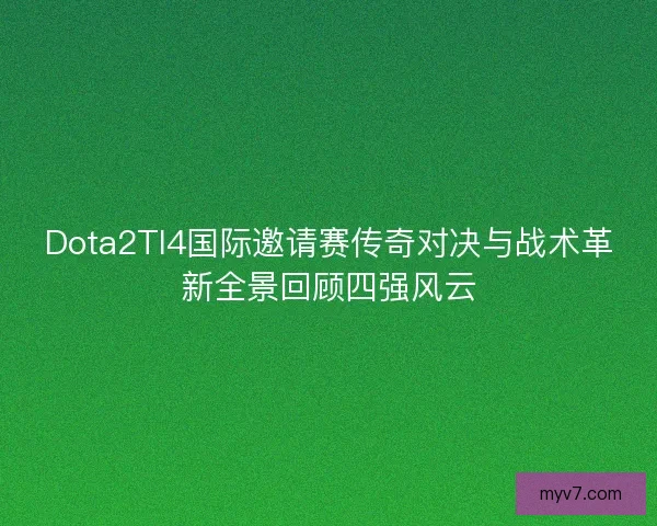 Dota2TI4国际邀请赛传奇对决与战术革新全景回顾四强风云