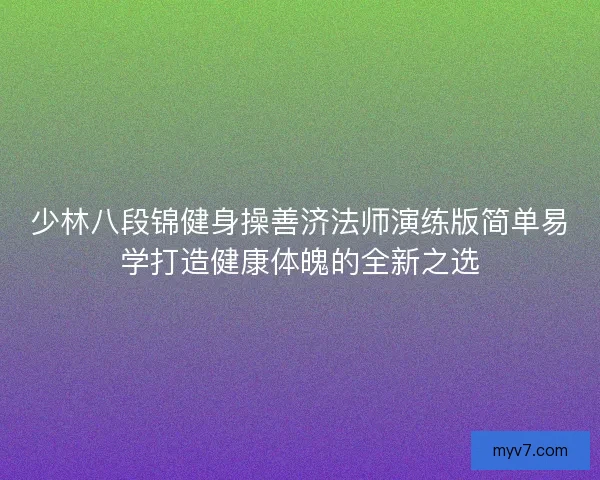 少林八段锦健身操善济法师演练版简单易学打造健康体魄的全新之选