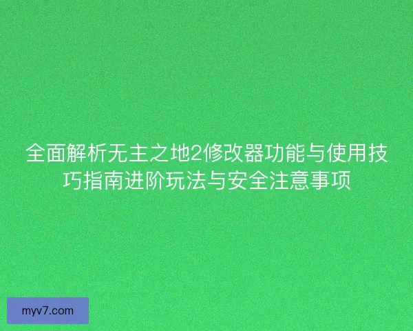 全面解析无主之地2修改器功能与使用技巧指南进阶玩法与安全注意事项
