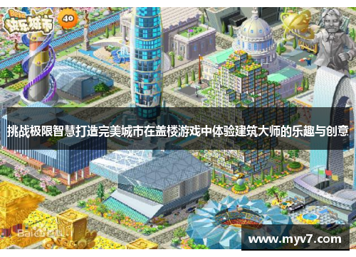 挑战极限智慧打造完美城市在盖楼游戏中体验建筑大师的乐趣与创意